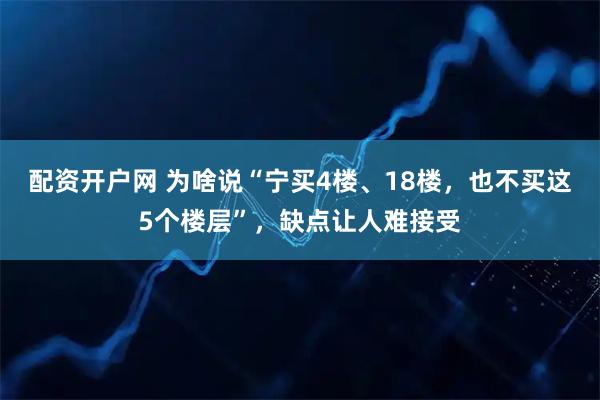 配资开户网 为啥说“宁买4楼、18楼，也不买这5个楼层”，缺点让人难接受