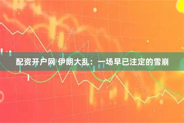 配资开户网 伊朗大乱：一场早已注定的雪崩