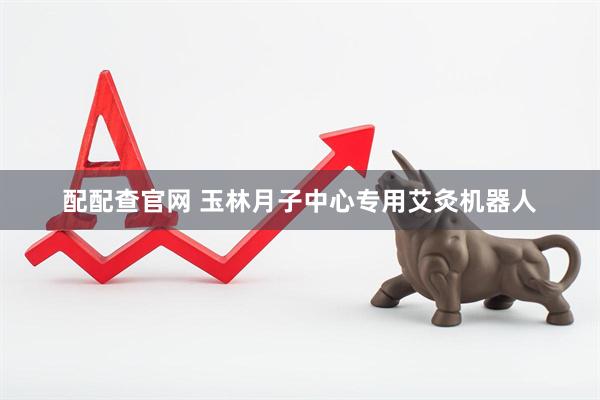 配配查官网 玉林月子中心专用艾灸机器人