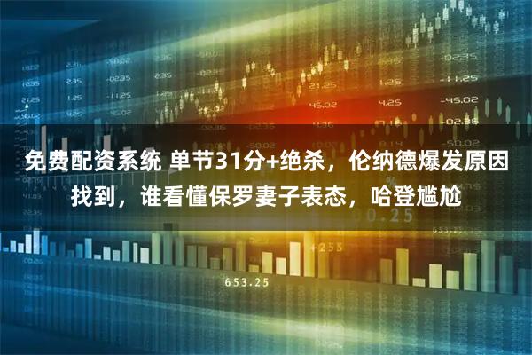 免费配资系统 单节31分+绝杀，伦纳德爆发原因找到，谁看懂保罗妻子表态，哈登尴尬