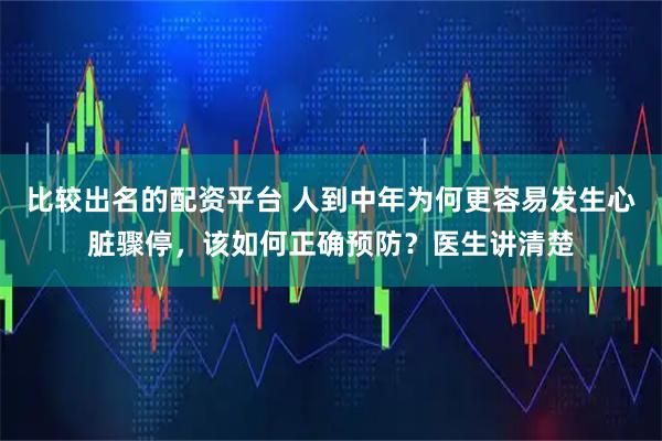 比较出名的配资平台 人到中年为何更容易发生心脏骤停，该如何正确预防？医生讲清楚