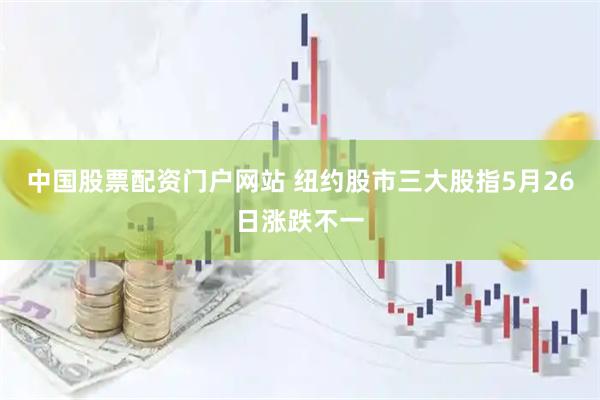 中国股票配资门户网站 纽约股市三大股指5月26日涨跌不一