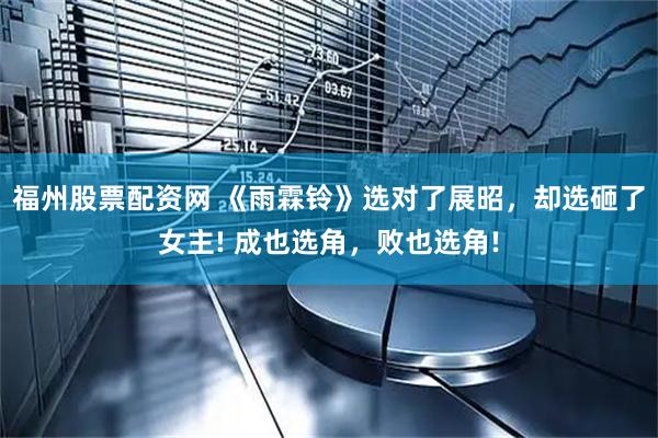 福州股票配资网 《雨霖铃》选对了展昭，却选砸了女主! 成也选角，败也选角!